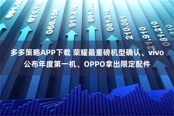 多多策略APP下载 荣耀最重磅机型确认、vivo公布年度第一机、OPPO拿出限定配件