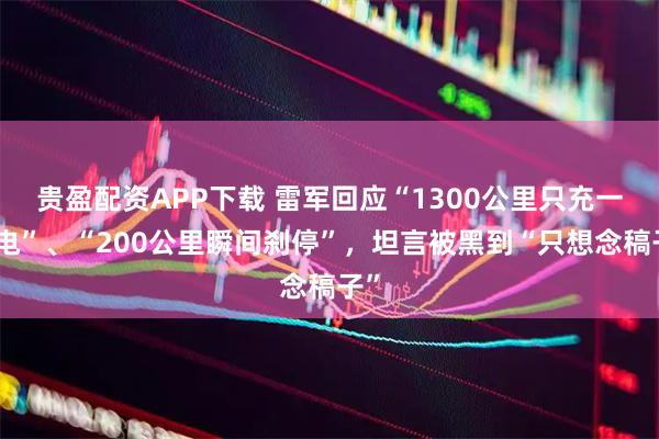 贵盈配资APP下载 雷军回应“1300公里只充一次电”、“200公里瞬间刹停”，坦言被黑到“只想念稿子”