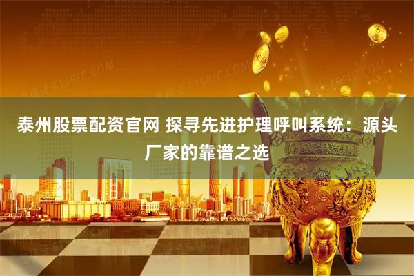 泰州股票配资官网 探寻先进护理呼叫系统：源头厂家的靠谱之选