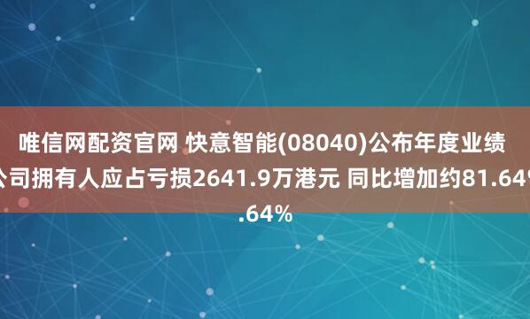 唯信网配资官网 快意智能(08040)公布年度业绩 公司拥有人应占亏损2641.9万港元 同比增加约81.64%