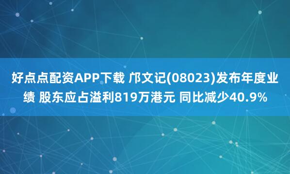 好点点配资APP下载 邝文记(08023)发布年度业绩 股东应占溢利819万港元 同比减少40.9%