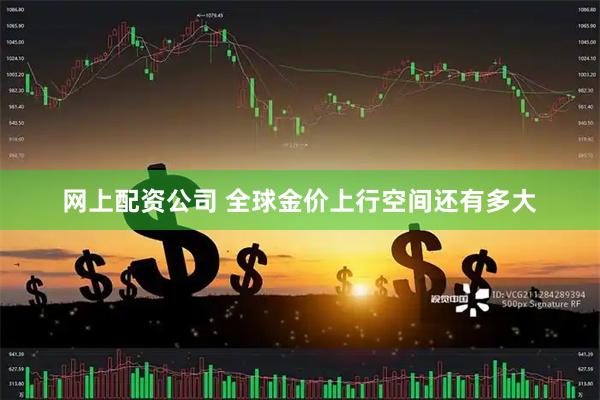 网上配资公司 全球金价上行空间还有多大
