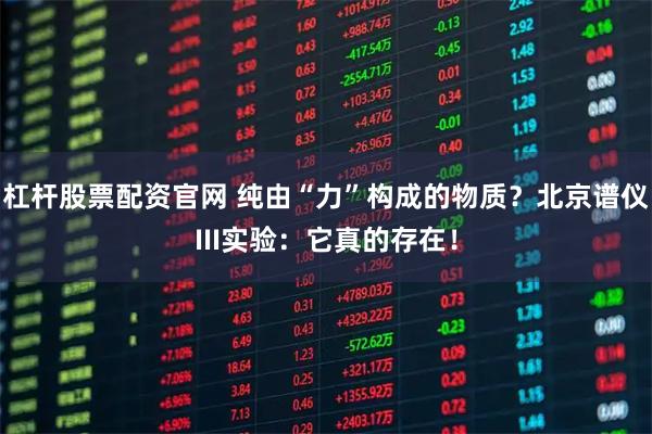 杠杆股票配资官网 纯由“力”构成的物质？北京谱仪III实验：它真的存在！