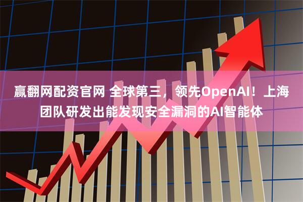 赢翻网配资官网 全球第三，领先OpenAI！上海团队研发出能发现安全漏洞的AI智能体